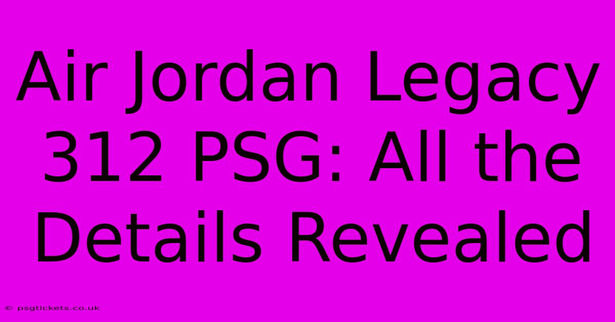 Air Jordan Legacy 312 PSG: All The Details Revealed