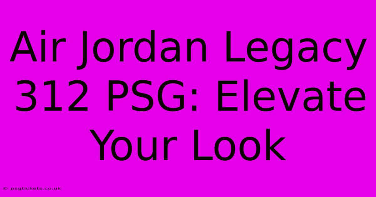 Air Jordan Legacy 312 PSG: Elevate Your Look