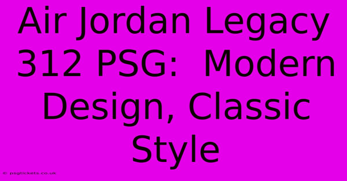 Air Jordan Legacy 312 PSG:  Modern Design, Classic Style