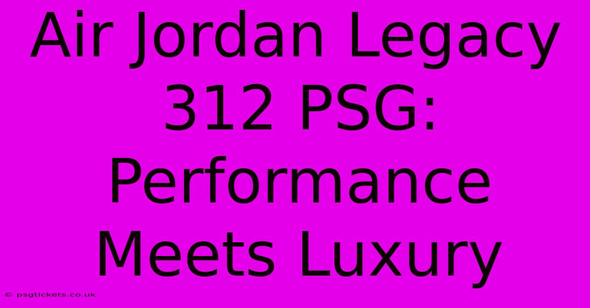 Air Jordan Legacy 312 PSG: Performance Meets Luxury