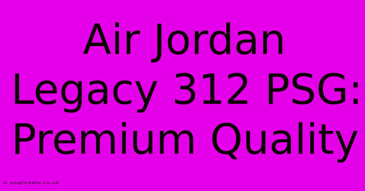 Air Jordan Legacy 312 PSG: Premium Quality