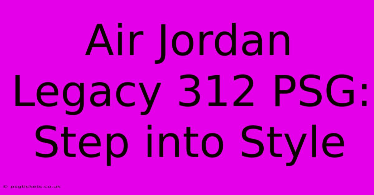 Air Jordan Legacy 312 PSG:  Step Into Style