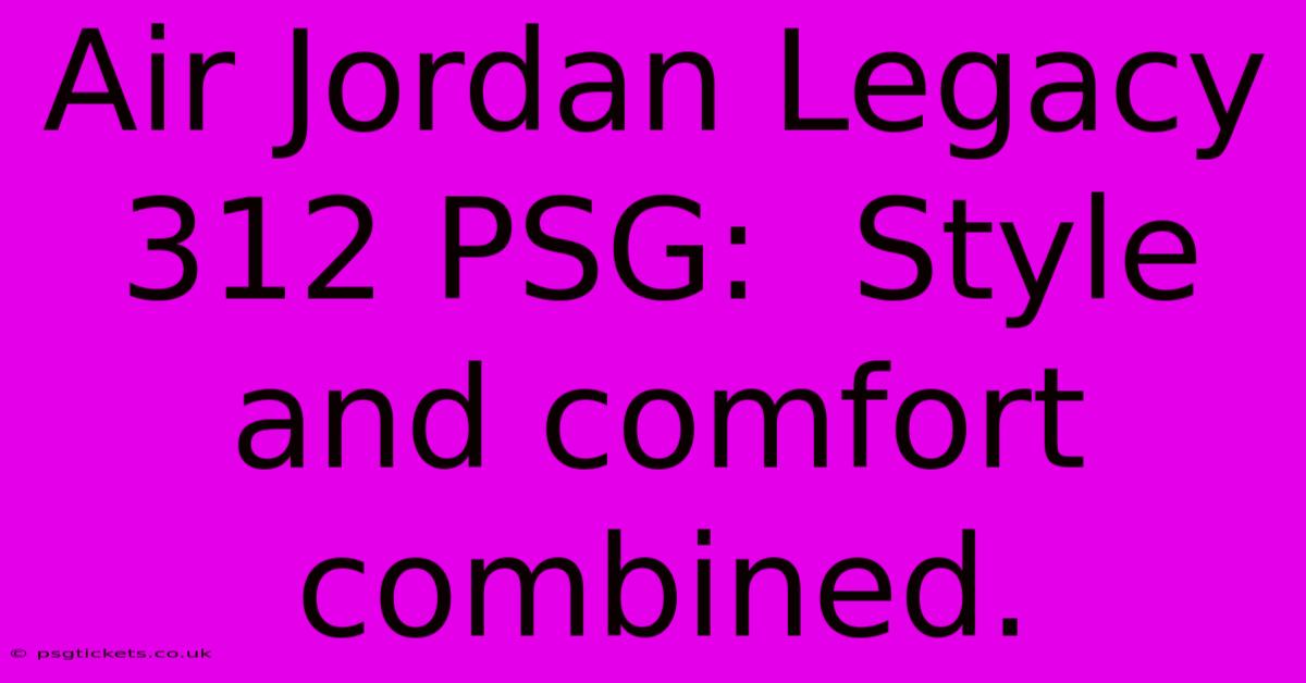 Air Jordan Legacy 312 PSG:  Style And Comfort Combined.