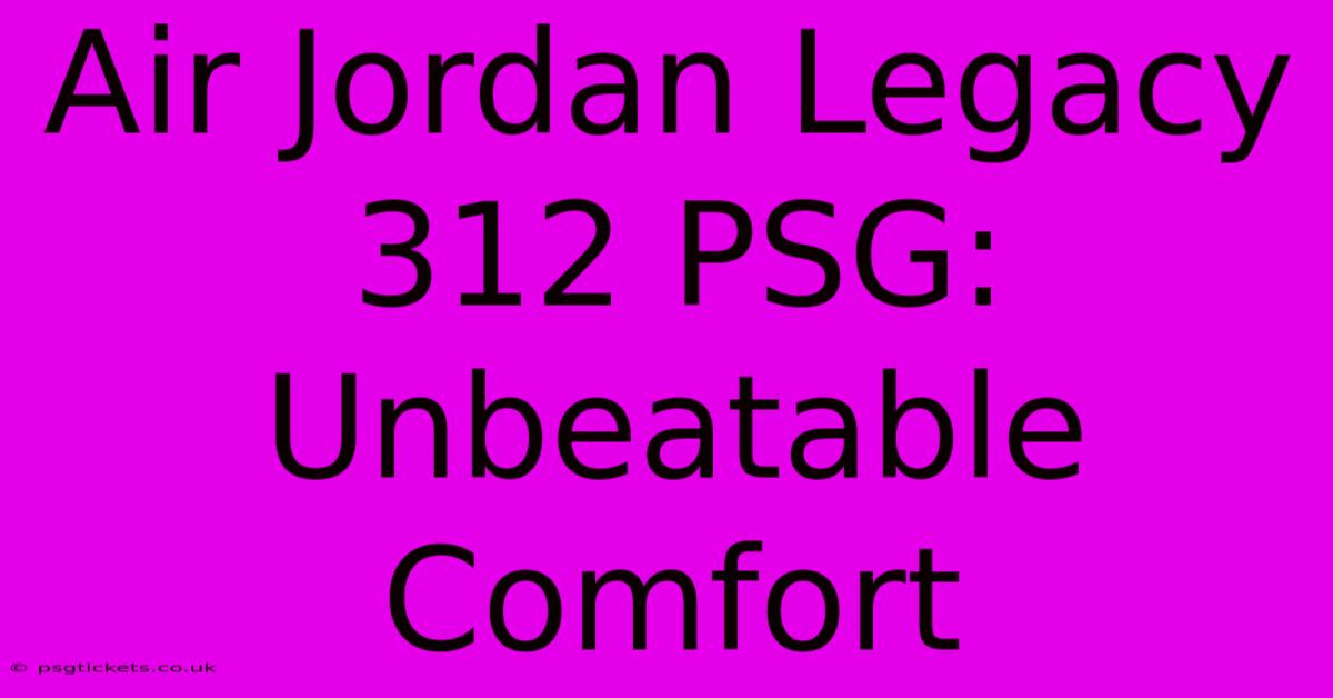 Air Jordan Legacy 312 PSG: Unbeatable Comfort