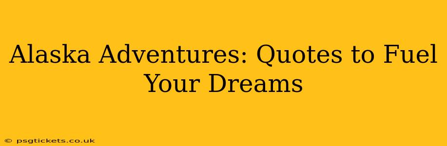 Alaska Adventures: Quotes to Fuel Your Dreams