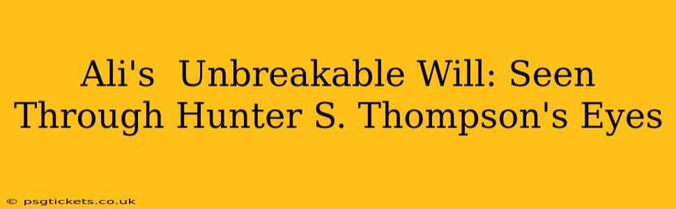 Ali's  Unbreakable Will: Seen Through Hunter S. Thompson's Eyes