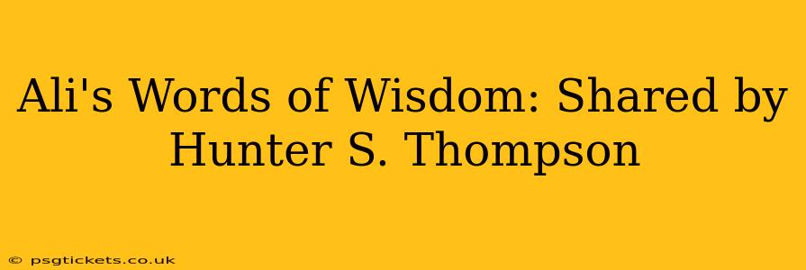 Ali's Words of Wisdom: Shared by Hunter S. Thompson