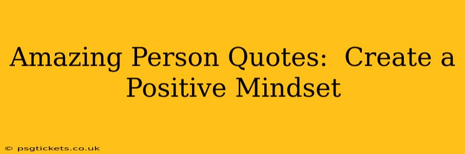 Amazing Person Quotes:  Create a Positive Mindset