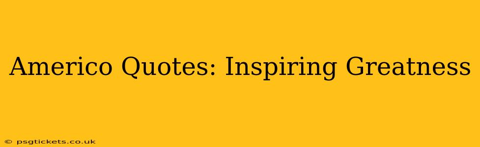 Americo Quotes: Inspiring Greatness