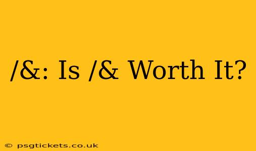 /&: Is /& Worth It?