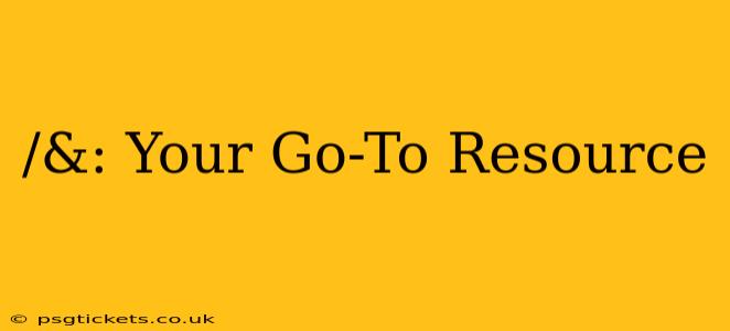 /&: Your Go-To Resource