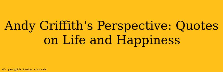 Andy Griffith's Perspective: Quotes on Life and Happiness