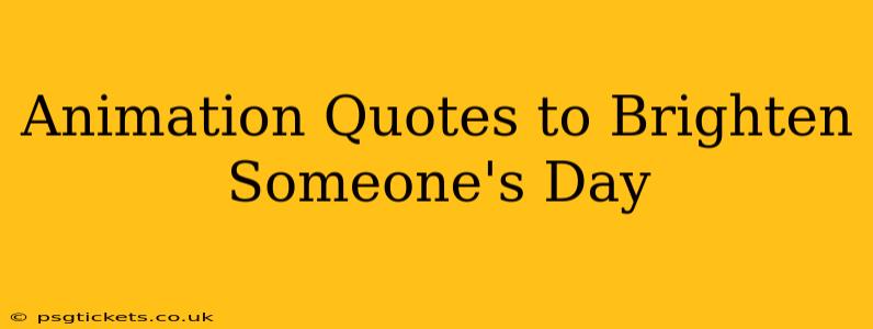 Animation Quotes to Brighten Someone's Day