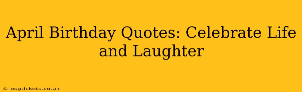 April Birthday Quotes: Celebrate Life and Laughter