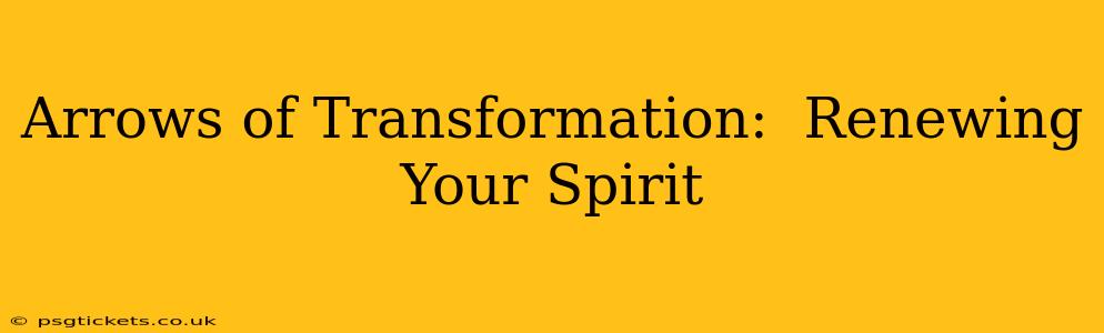 Arrows of Transformation:  Renewing Your Spirit