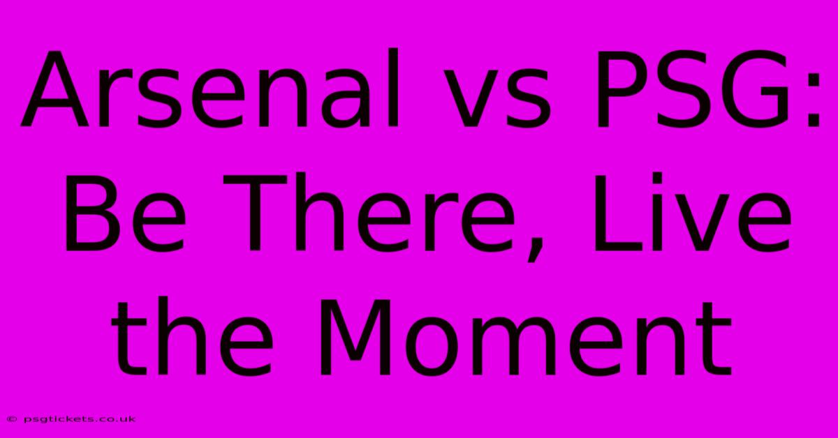 Arsenal Vs PSG: Be There, Live The Moment