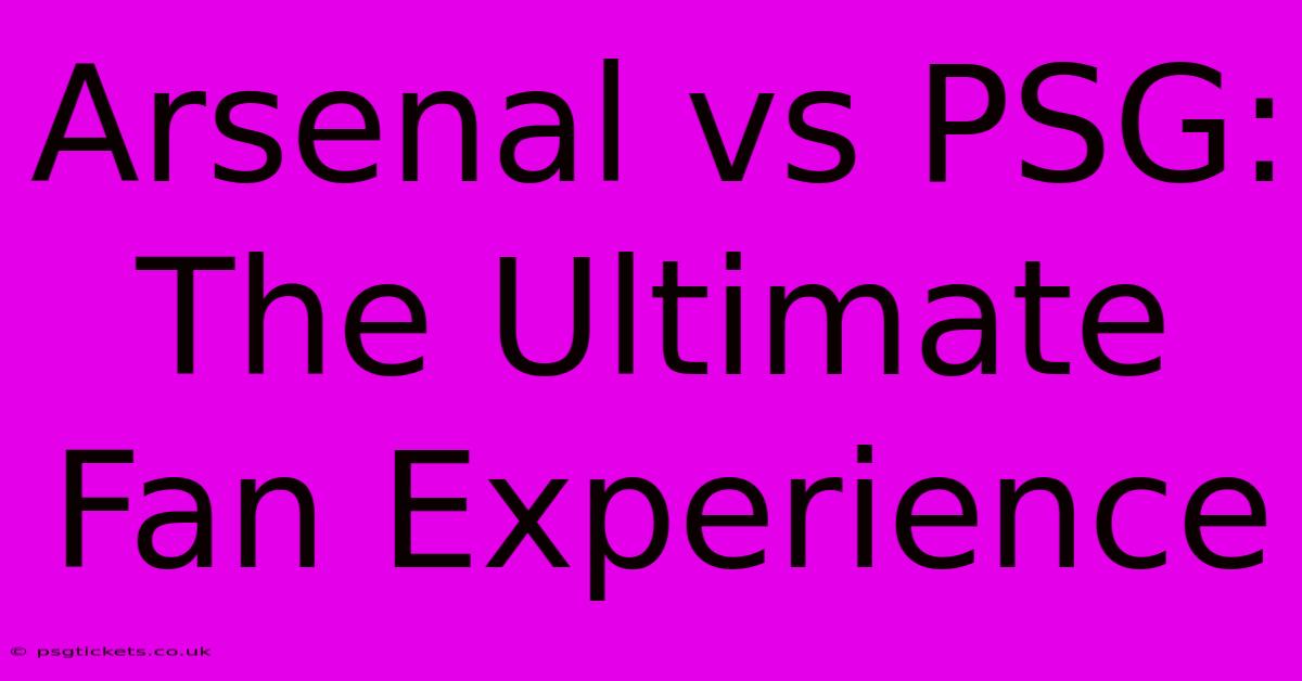 Arsenal Vs PSG: The Ultimate Fan Experience