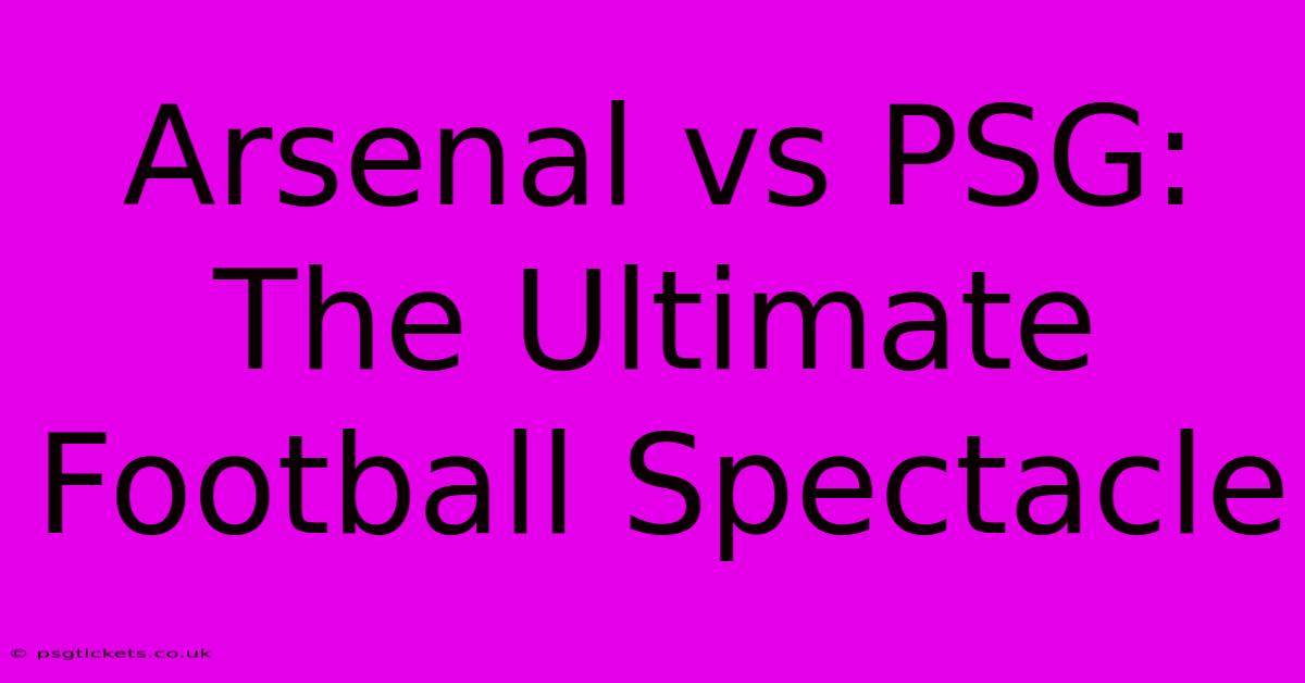 Arsenal Vs PSG: The Ultimate Football Spectacle