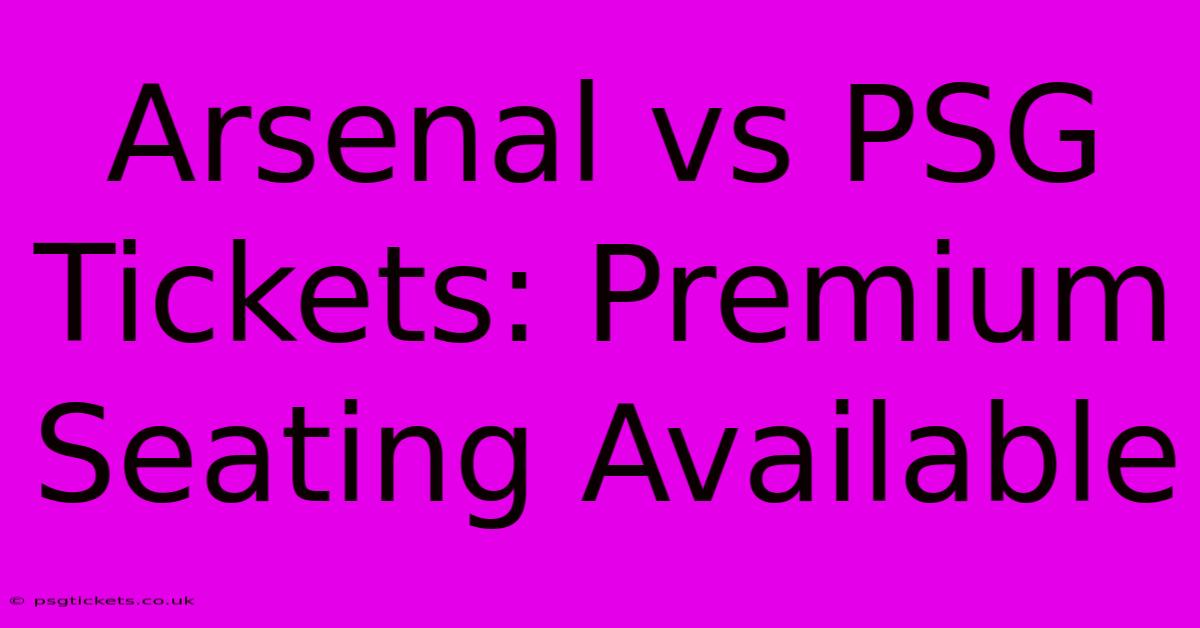 Arsenal Vs PSG Tickets: Premium Seating Available