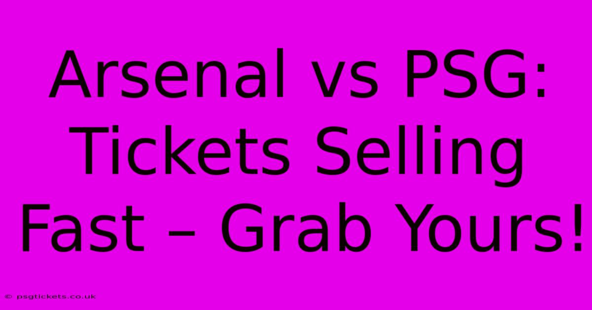 Arsenal Vs PSG: Tickets Selling Fast – Grab Yours!