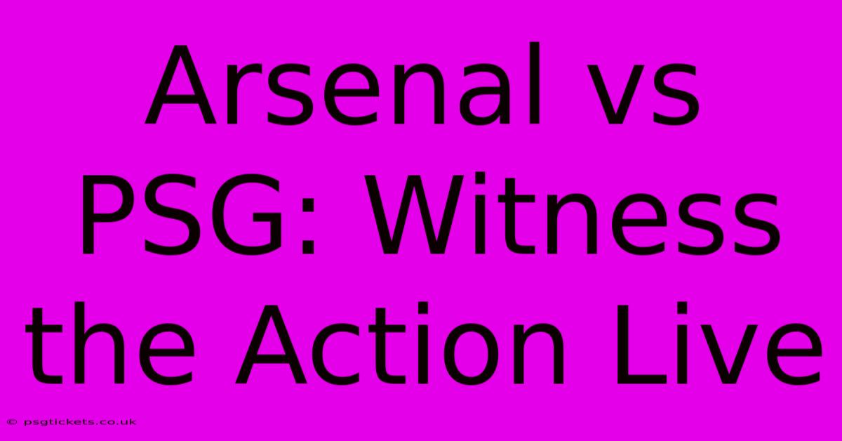 Arsenal Vs PSG: Witness The Action Live