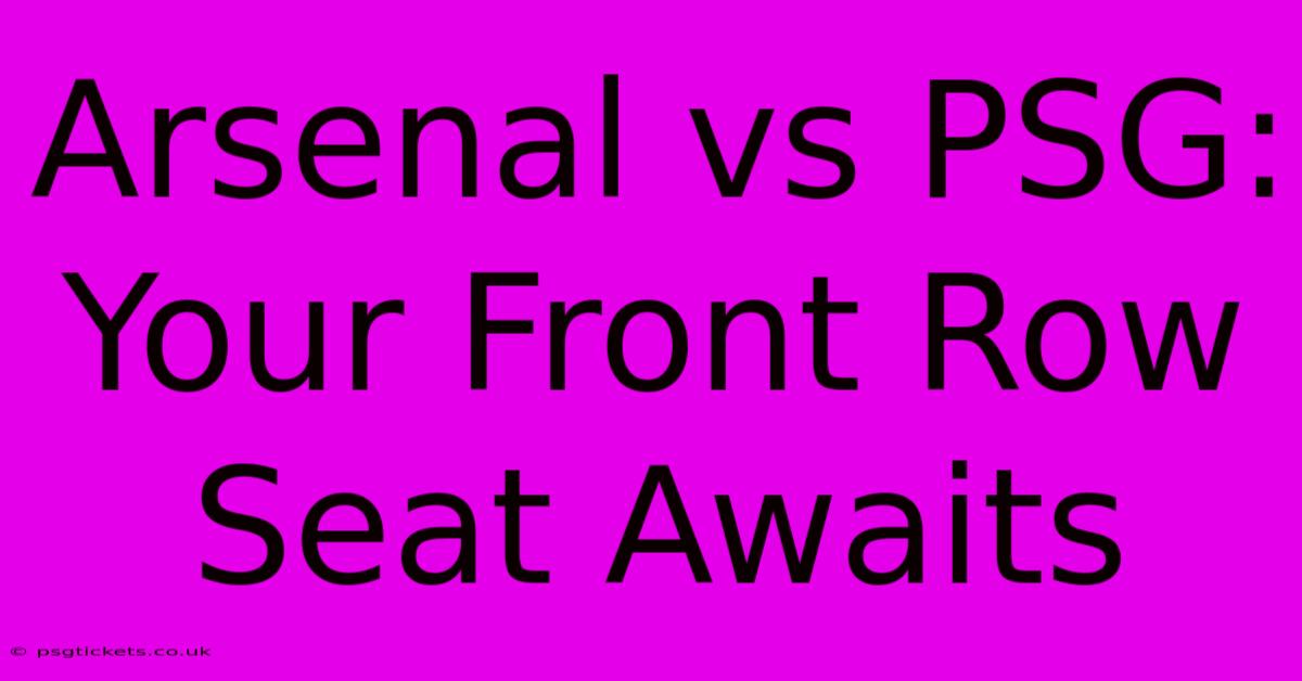 Arsenal Vs PSG: Your Front Row Seat Awaits