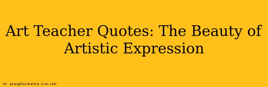Art Teacher Quotes: The Beauty of Artistic Expression