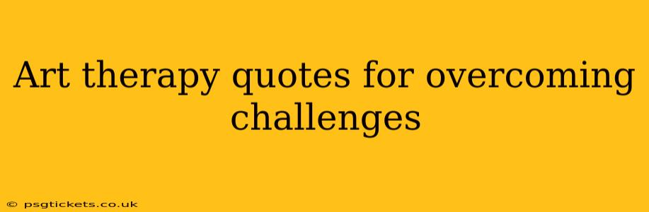 Art therapy quotes for overcoming challenges