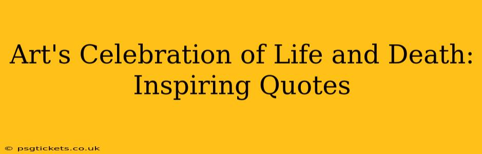 Art's Celebration of Life and Death: Inspiring Quotes