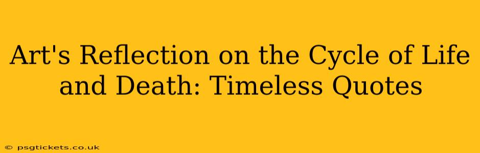 Art's Reflection on the Cycle of Life and Death: Timeless Quotes