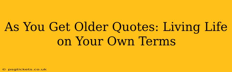 As You Get Older Quotes: Living Life on Your Own Terms