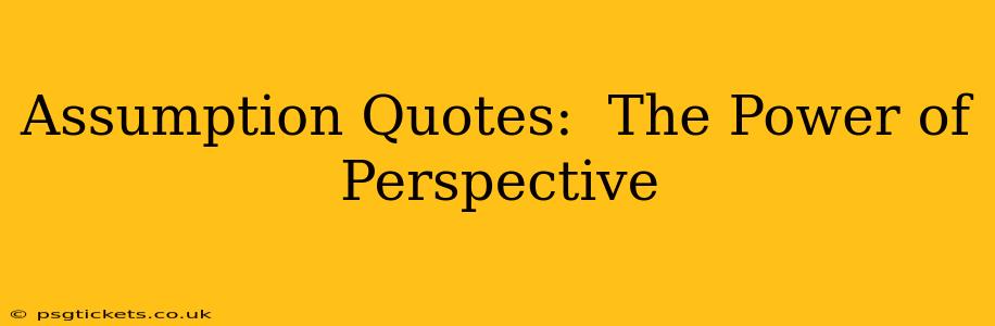 Assumption Quotes:  The Power of Perspective