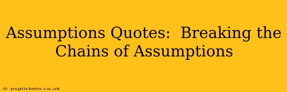 Assumptions Quotes:  Breaking the Chains of Assumptions