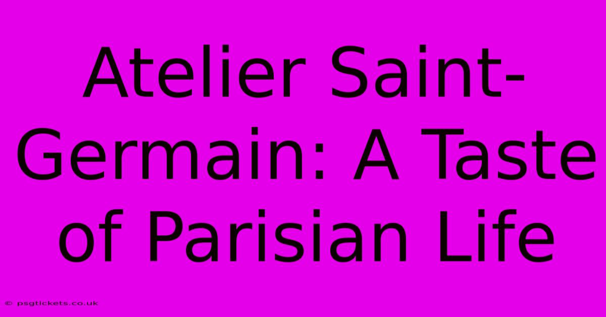 Atelier Saint-Germain: A Taste Of Parisian Life