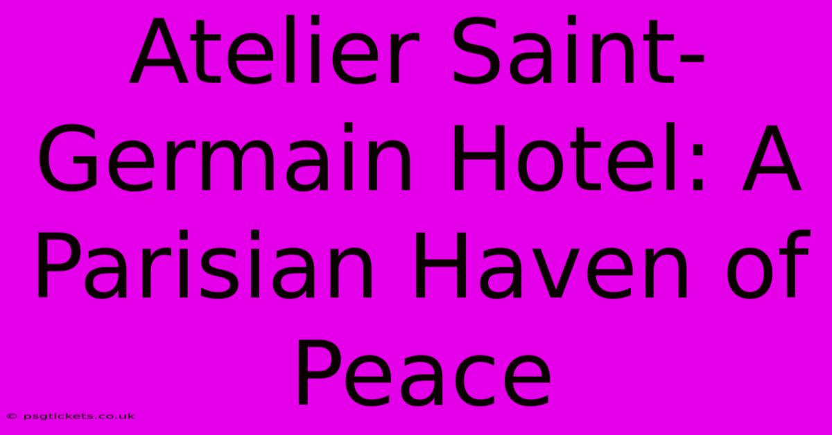 Atelier Saint-Germain Hotel: A Parisian Haven Of Peace