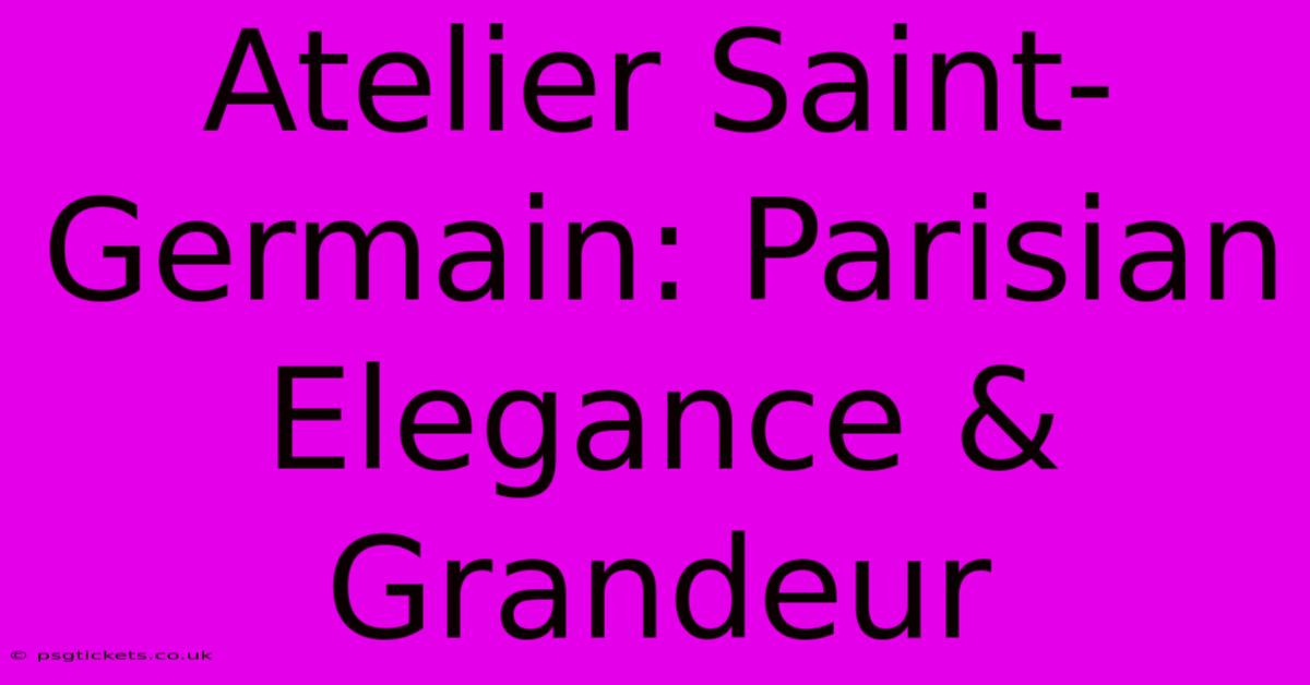 Atelier Saint-Germain: Parisian Elegance & Grandeur