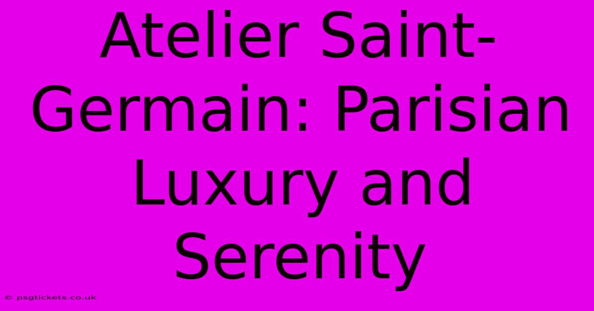 Atelier Saint-Germain: Parisian Luxury And Serenity