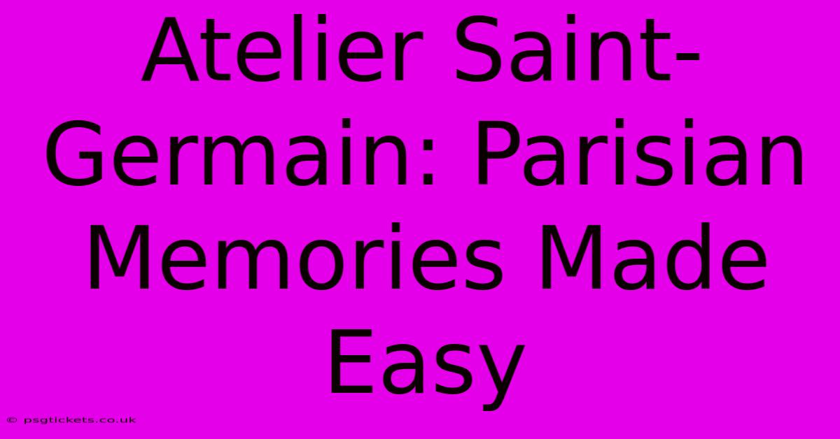 Atelier Saint-Germain: Parisian Memories Made Easy