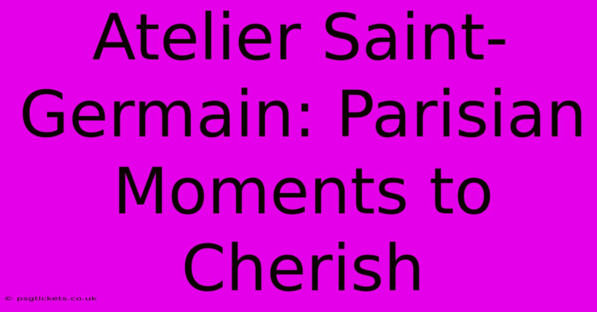 Atelier Saint-Germain: Parisian Moments To Cherish