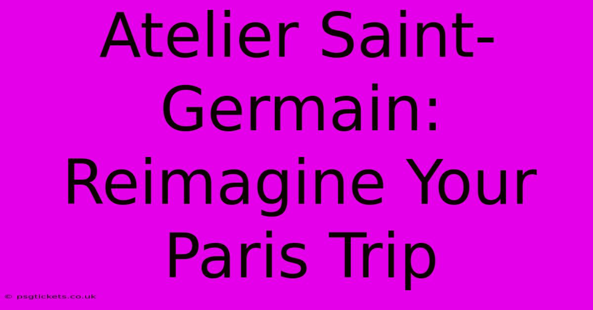 Atelier Saint-Germain: Reimagine Your Paris Trip