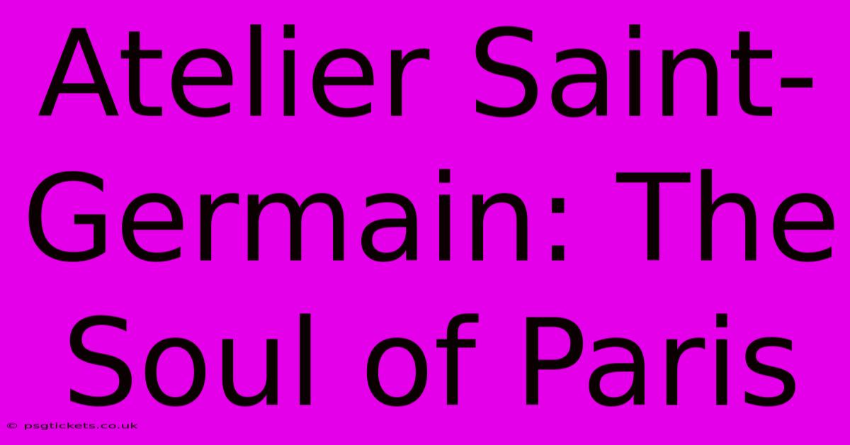 Atelier Saint-Germain: The Soul Of Paris