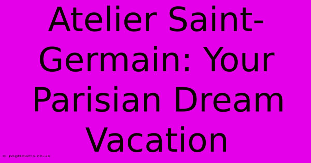 Atelier Saint-Germain: Your Parisian Dream Vacation