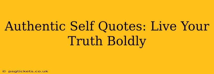 Authentic Self Quotes: Live Your Truth Boldly