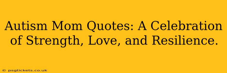 Autism Mom Quotes: A Celebration of Strength, Love, and Resilience.