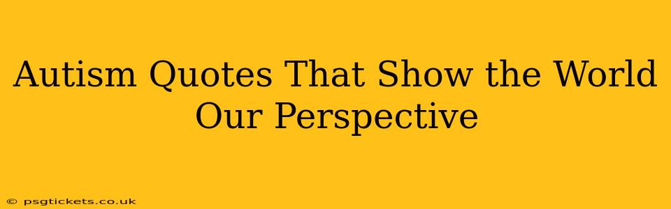 Autism Quotes That Show the World Our Perspective