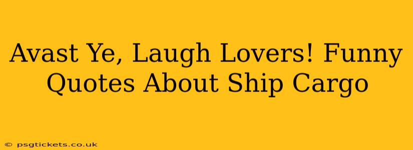 Avast Ye, Laugh Lovers! Funny Quotes About Ship Cargo