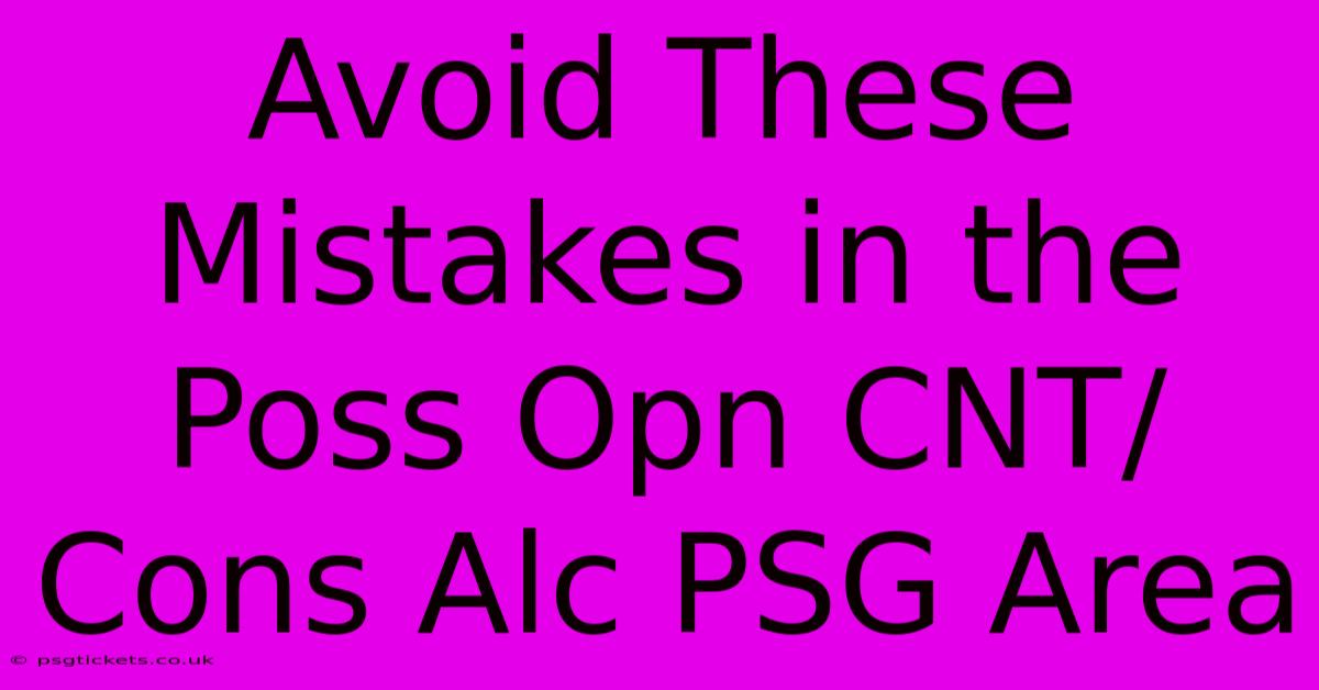 Avoid These Mistakes In The Poss Opn CNT/Cons Alc PSG Area