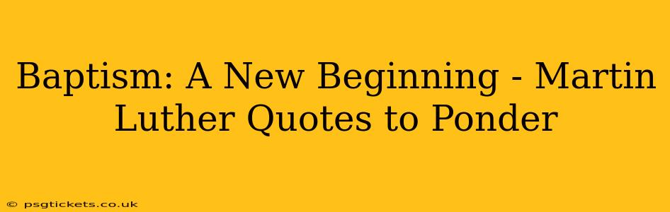 Baptism: A New Beginning - Martin Luther Quotes to Ponder