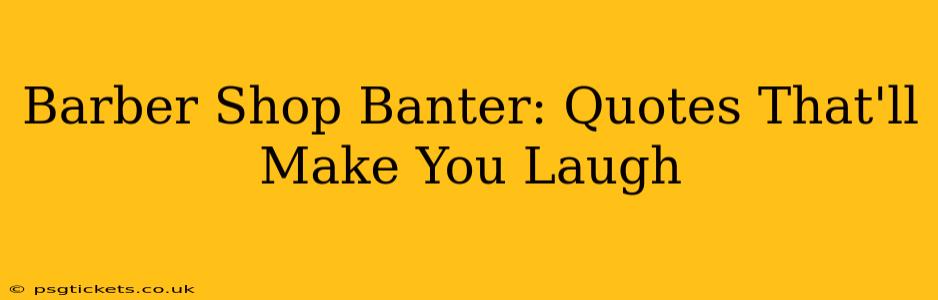 Barber Shop Banter: Quotes That'll Make You Laugh