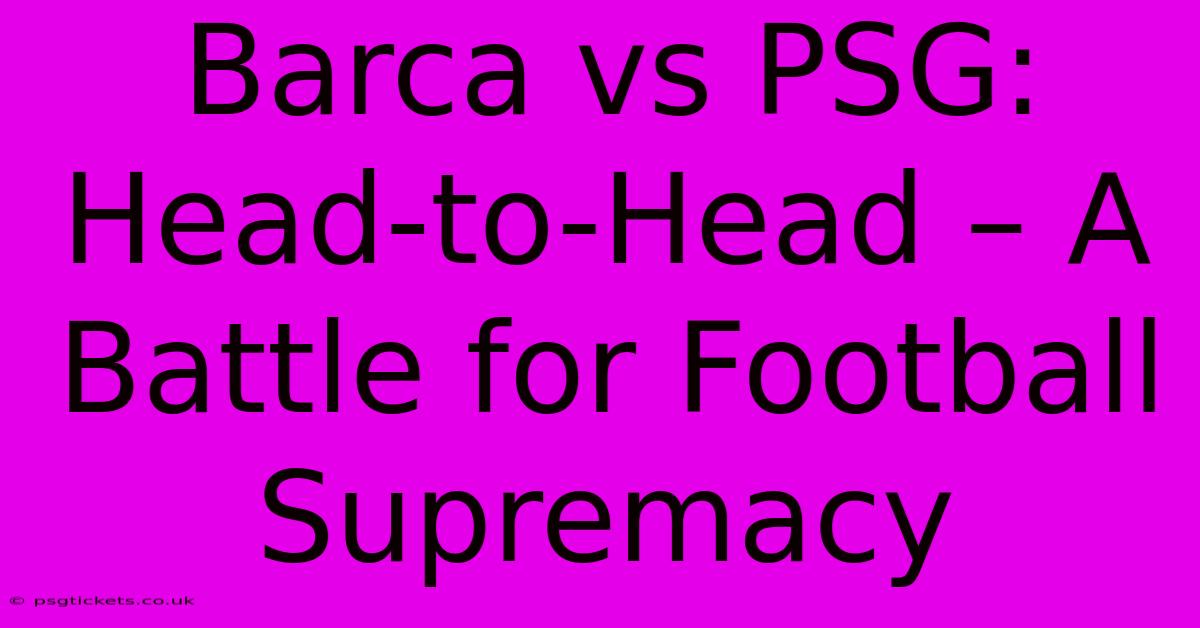 Barca Vs PSG: Head-to-Head – A Battle For Football Supremacy